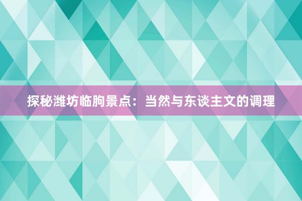 探秘潍坊临朐景点：当然与东谈主文的调理